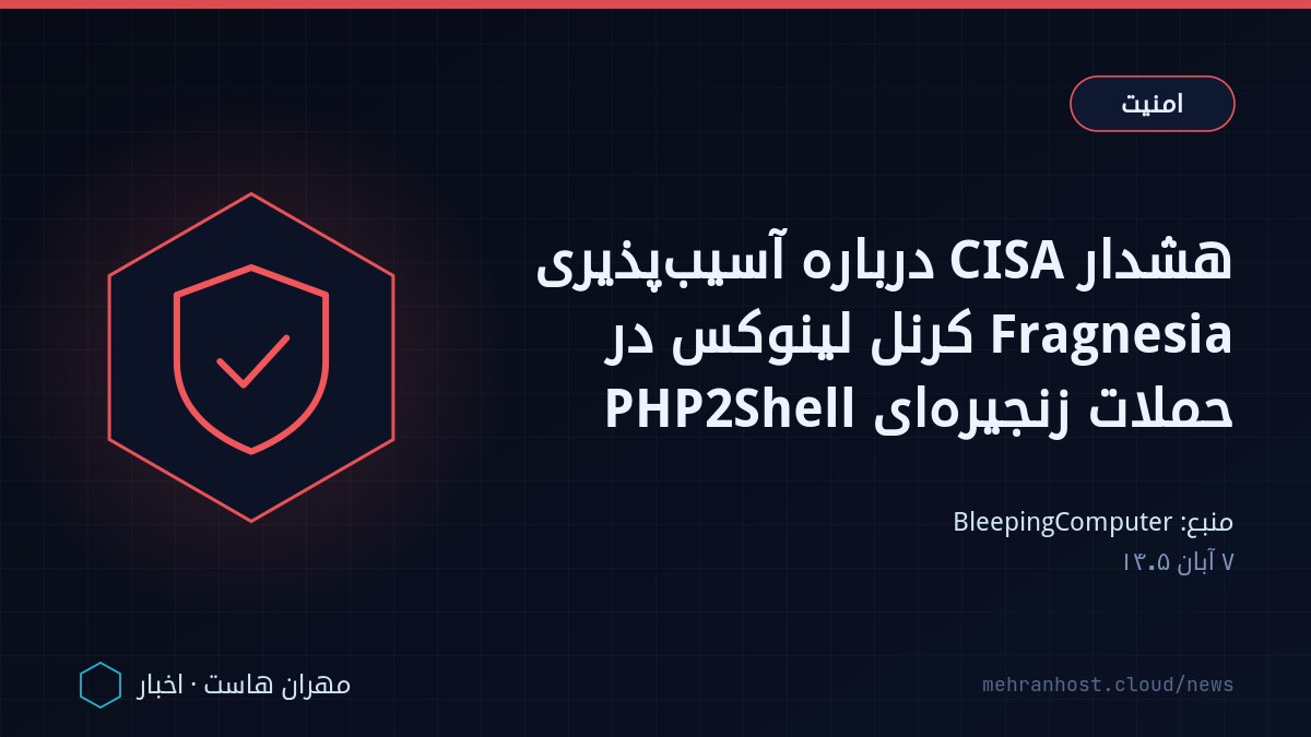 تصویر خبر: هشدار CISA درباره آسیب‌پذیری Fragnesia کرنل لینوکس در حملات زنجیره‌ای PHP2Shell — امنیت، به نقل از BleepingComputer